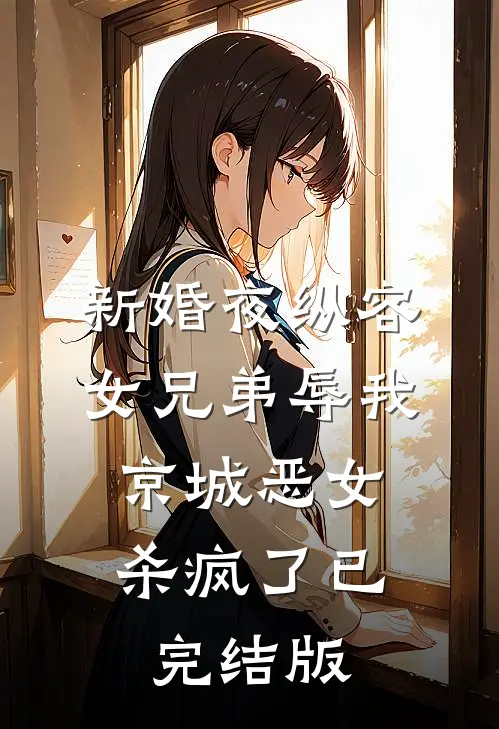 新婚夜纵容女兄弟辱我，京城恶女杀疯了已完结版