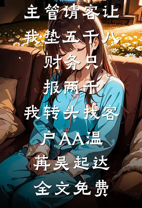 主管请客让我垫五千八，财务只报两千，我转头找客户AA温苒吴起达全文免费