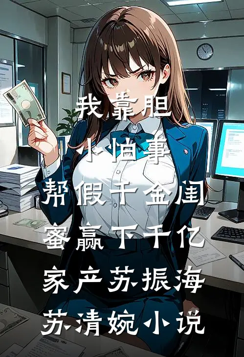 我靠胆小怕事，帮假千金闺蜜赢下千亿家产苏振海苏清婉小说