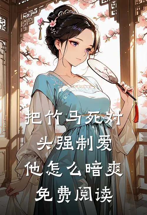 把竹马死对头强制爱，他怎么暗爽免费阅读