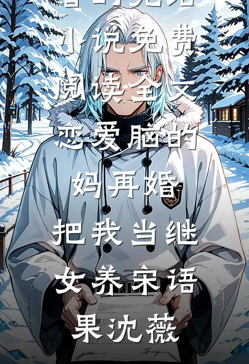 恋爱脑的妈再婚，把我当继女养(宋语果沈薇)好看的完结小说_免费阅读全文恋爱脑的妈再婚，把我当继女养(宋语果沈薇)