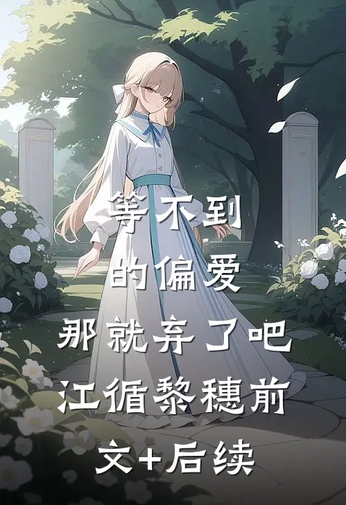 等不到的偏爱，那就弃了吧江循黎穗前文+后续