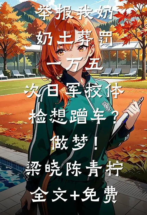 举报我奶奶土葬罚一万五，次日军校体检想蹭车？做梦！梁晓陈青柠全文+免费