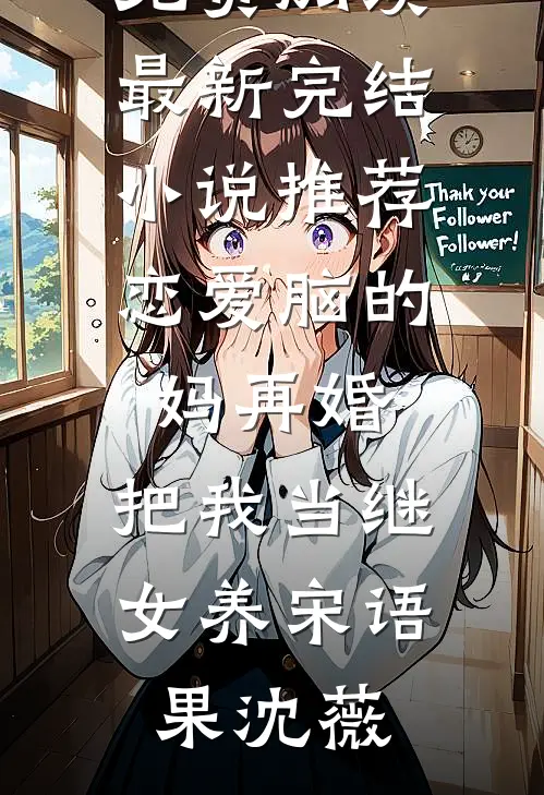 恋爱脑的妈再婚，把我当继女养(宋语果沈薇)无弹窗小说免费阅读_最新完结小说推荐恋爱脑的妈再婚，把我当继女养宋语果沈薇