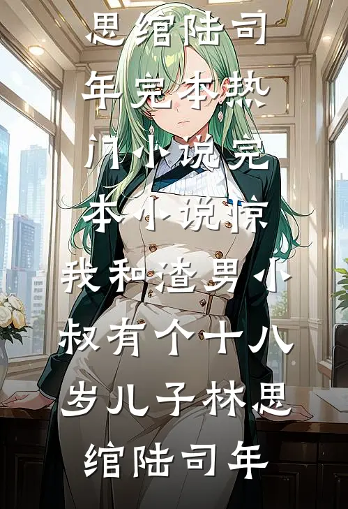 惊，我和渣男小叔有个十八岁儿子林思绾陆司年完本热门小说_完本小说惊，我和渣男小叔有个十八岁儿子林思绾陆司年