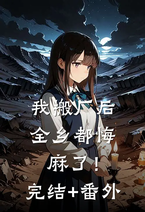 我搬厂后，全乡都悔麻了！完结+番外