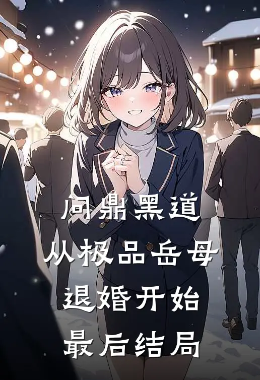 问鼎黑道，从极品岳母退婚开始最后结局