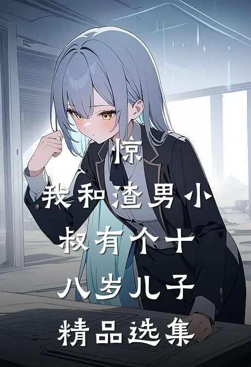 惊，我和渣男小叔有个十八岁儿子精品选集