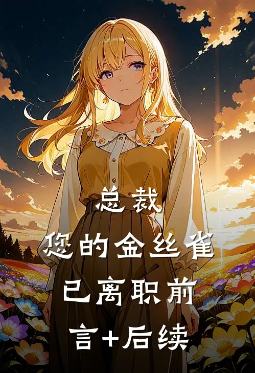 总裁，您的金丝雀已离职前言+后续