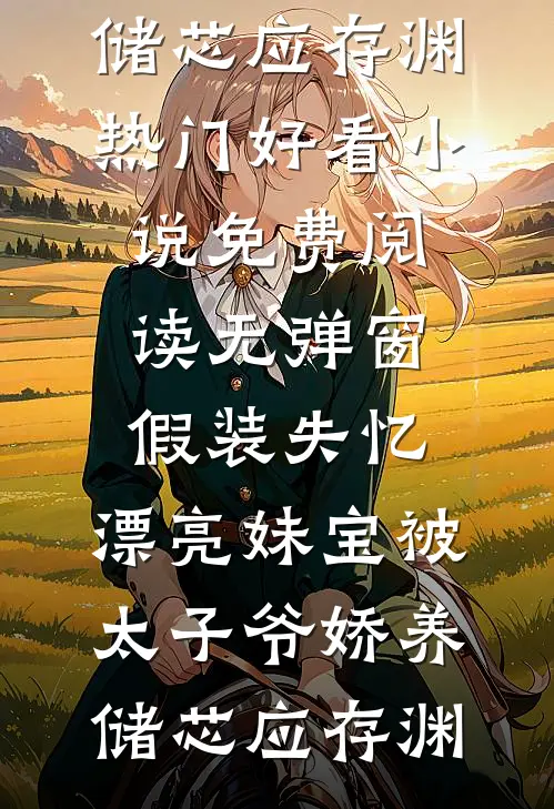 假装失忆，漂亮妹宝被太子爷娇养储芯应存渊热门好看小说_免费阅读无弹窗假装失忆，漂亮妹宝被太子爷娇养(储芯应存渊)