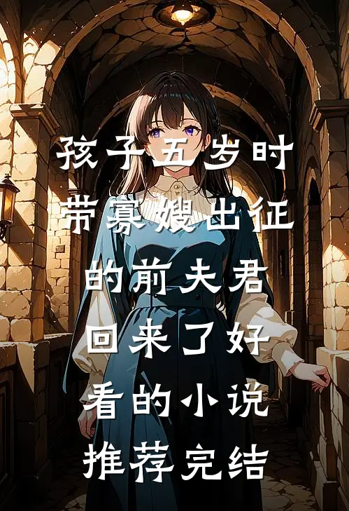 孩子五岁时，带寡嫂出征的前夫君回来了好看的小说推荐完结
