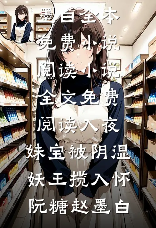 入夜，妹宝被阴湿妖王揽入怀(阮糖赵墨白)全本免费小说阅读_小说全文免费阅读入夜，妹宝被阴湿妖王揽入怀(阮糖赵墨白)