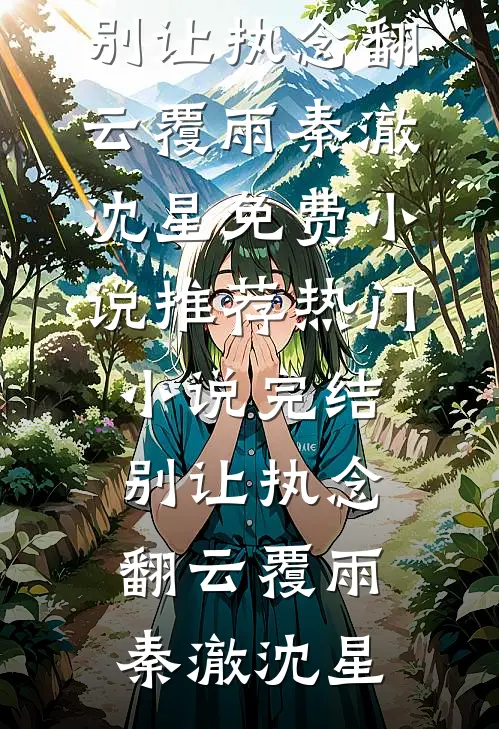 别让执念翻云覆雨(秦澈沈星)免费小说推荐_热门小说完结别让执念翻云覆雨(秦澈沈星)