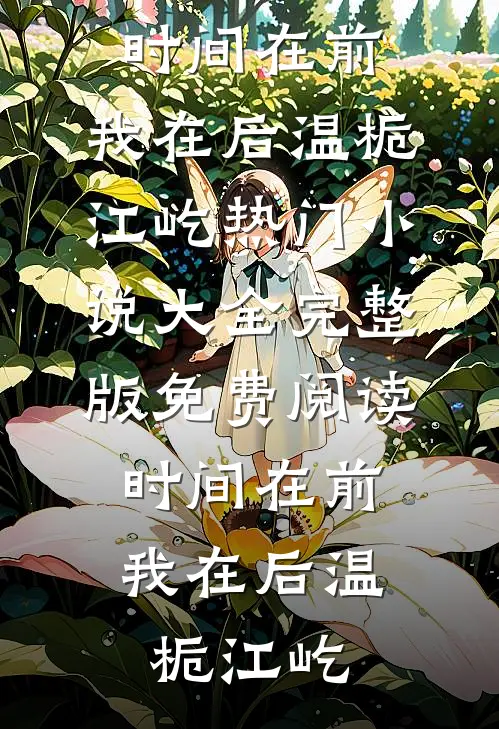 时间在前，我在后温栀江屹热门小说大全_完整版免费阅读时间在前，我在后(温栀江屹)