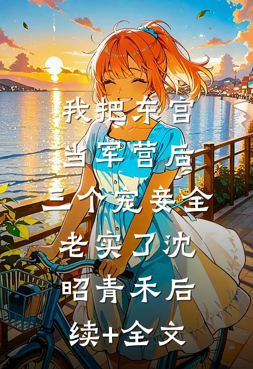 我把东宫当军营后，三个宠妾全老实了沈昭青禾后续+全文
