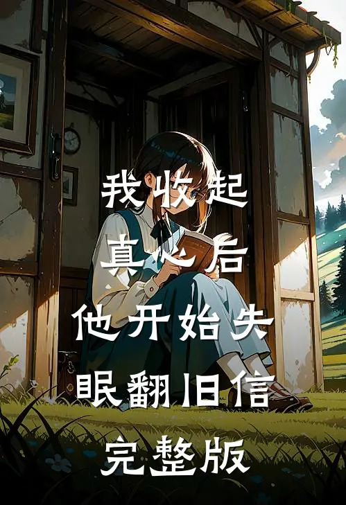 我收起真心后，他开始失眠翻旧信完整版