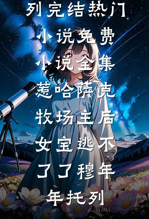 惹哈萨克牧场主后，女宝逃不了了穆年年托列完结热门小说_免费小说全集惹哈萨克牧场主后，女宝逃不了了(穆年年托列)