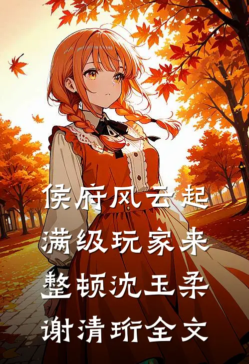 侯府风云起，满级玩家来整顿沈玉柔谢清珩全文