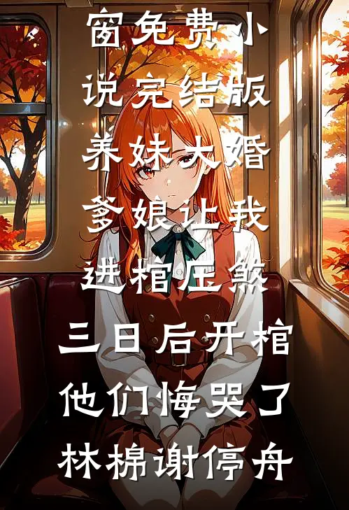 养妹大婚爹娘让我进棺压煞，三日后开棺他们悔哭了(林棉谢停舟)小说免费阅读无弹窗_免费小说完结版养妹大婚爹娘让我进棺压煞，三日后开棺他们悔哭了林棉谢停舟