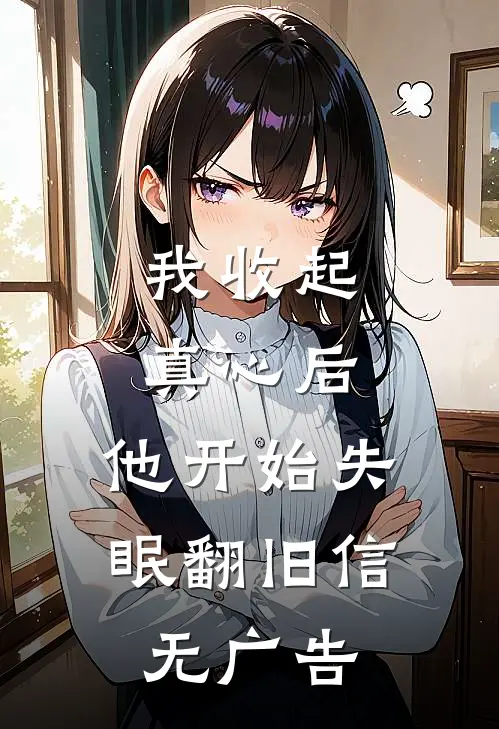 我收起真心后，他开始失眠翻旧信无广告