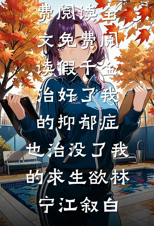 假千金治好了我的抑郁症，也治没了我的求生欲林宁江叙白热门小说免费阅读_全文免费阅读假千金治好了我的抑郁症，也治没了我的求生欲(林宁江叙白)