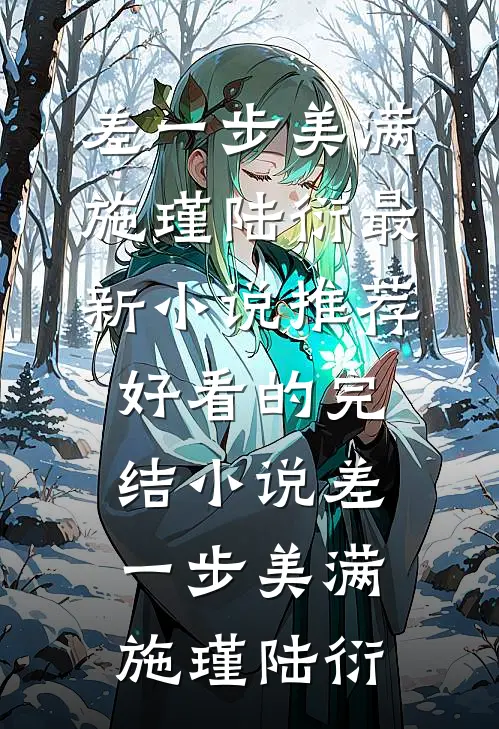 差一步美满(施瑾陆衍)最新小说推荐_好看的完结小说差一步美满施瑾陆衍