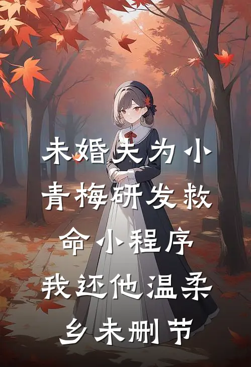 未婚夫为小青梅研发救命小程序，我还他温柔乡未删节