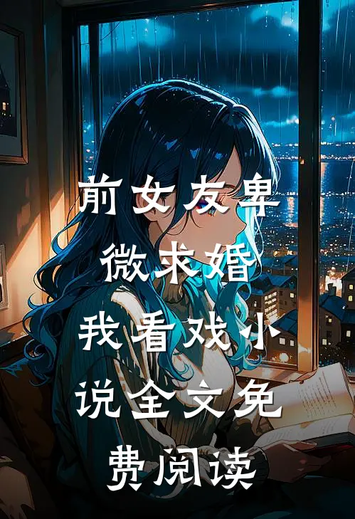前女友卑微求婚，我看戏小说全文免费阅读