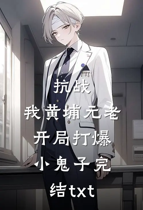 抗战：我黄埔元老开局打爆小鬼子完结txt