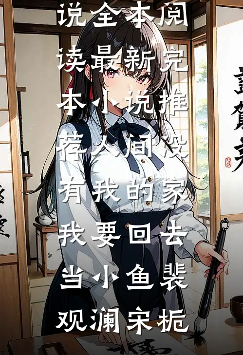 人间没有我的家，我要回去当小鱼(裴观澜宋栀)免费小说全本阅读_最新完本小说推荐人间没有我的家，我要回去当小鱼裴观澜宋栀