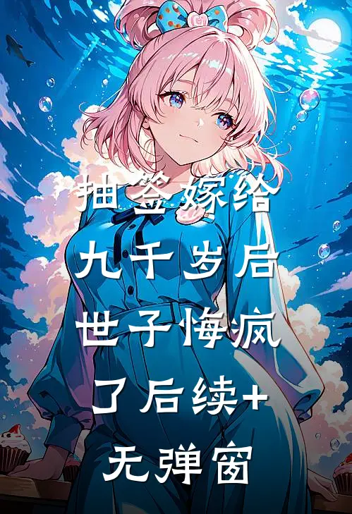 抽签嫁给九千岁后，世子悔疯了后续+无弹窗