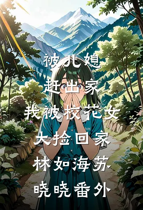 被儿媳赶出家，我被校花女大捡回家林如海苏晓晓番外