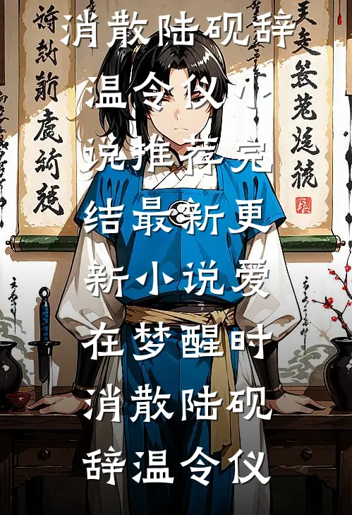 爱在梦醒时消散(陆砚辞温令仪)小说推荐完结_最新更新小说爱在梦醒时消散(陆砚辞温令仪)