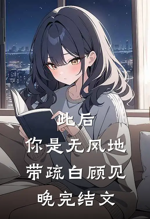 此后，你是无风地带疏白顾见晚完结文