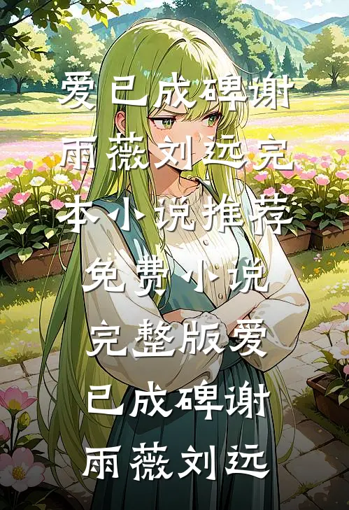 爱已成碑谢雨薇刘远完本小说推荐_免费小说完整版爱已成碑(谢雨薇刘远)
