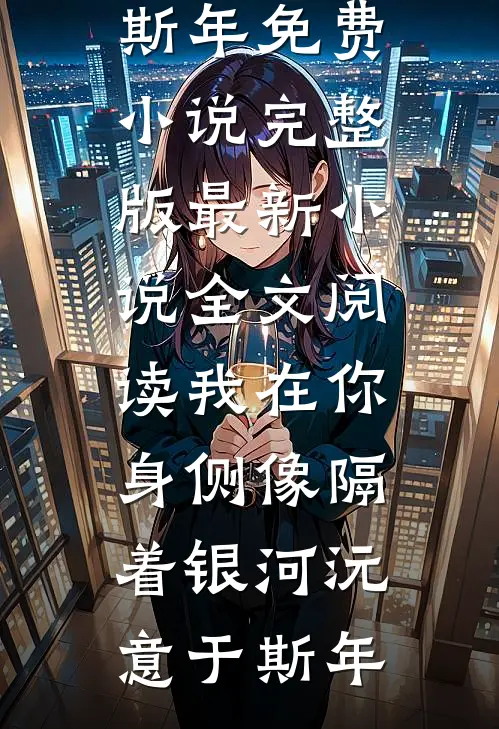 我在你身侧像隔着银河(沅意于斯年)免费小说完整版_最新小说全文阅读我在你身侧像隔着银河(沅意于斯年)