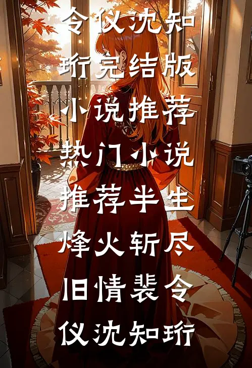 半生烽火斩尽旧情裴令仪沈知珩完结版小说推荐_热门小说推荐半生烽火斩尽旧情(裴令仪沈知珩)