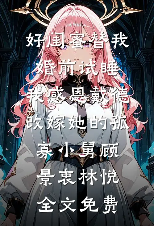 好闺蜜替我婚前试睡，我感恩戴德改嫁她的孤寡小舅顾景衷林悦全文免费