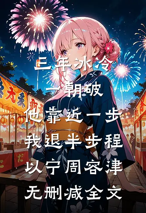 三年冰冷一朝破，他靠近一步我退半步程以宁周容津无删减全文