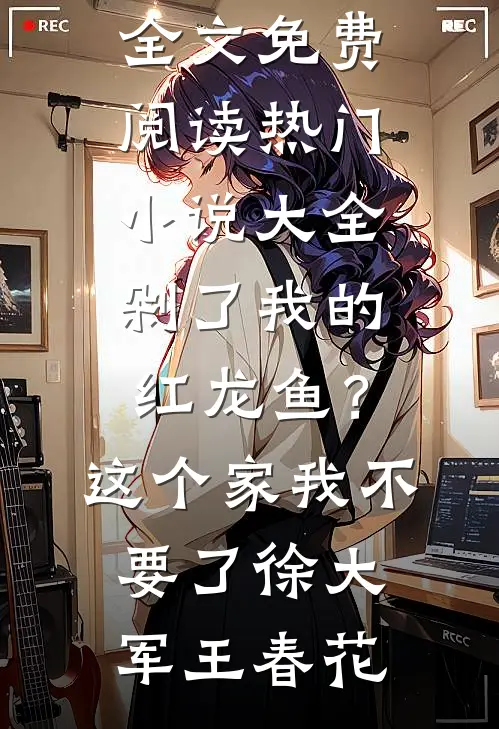剁了我的红龙鱼？这个家我不要了(徐大军王春花)小说全文免费阅读_热门小说大全剁了我的红龙鱼？这个家我不要了(徐大军王春花)