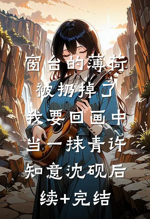 窗台的薄荷被扔掉了，我要回画中当一抹青许知意沈砚后续+完结