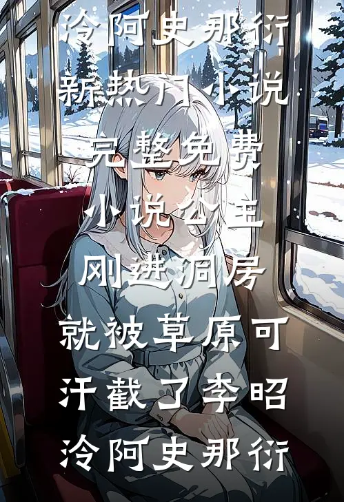 公主刚进洞房，就被草原可汗截了李昭泠阿史那衍新热门小说_完整免费小说公主刚进洞房，就被草原可汗截了(李昭泠阿史那衍)