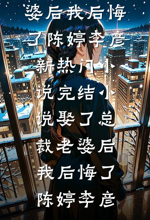 娶了总裁老婆后我后悔了陈婷李彦新热门小说_完结小说娶了总裁老婆后我后悔了陈婷李彦