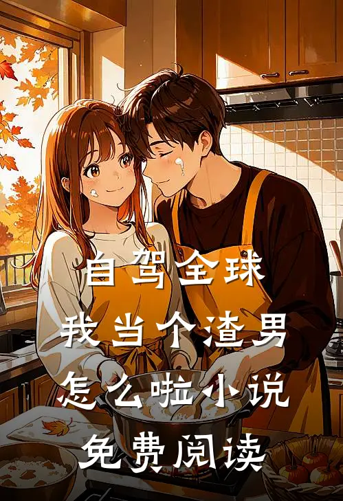 自驾全球，我当个渣男怎么啦小说免费阅读