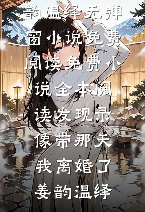 发现录像带那天，我离婚了(姜韵温绎)无弹窗小说免费阅读_免费小说全本阅读发现录像带那天，我离婚了(姜韵温绎)