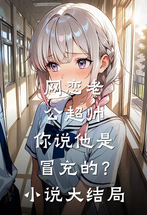 网恋老公超帅，你说他是冒充的？小说大结局