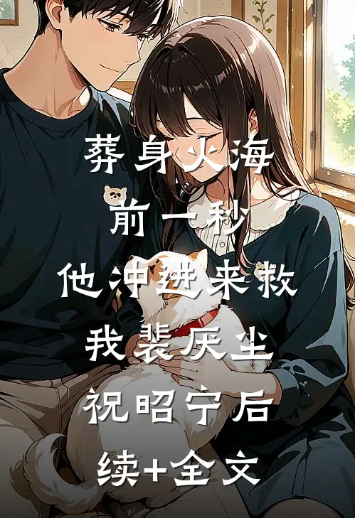 葬身火海前一秒，他冲进来救我裴厌尘祝昭宁后续+全文