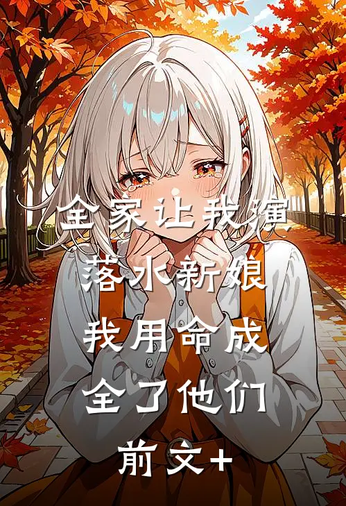 全家让我演落水新娘，我用命成全了他们前文+