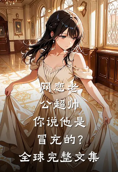 网恋老公超帅，你说他是冒充的？全球完整文集