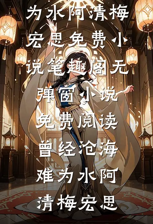 曾经沧海难为水阿清梅宏思免费小说笔趣阁_无弹窗小说免费阅读曾经沧海难为水(阿清梅宏思)